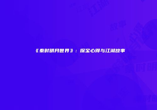 《秦时明月世界》：探宝心得与江湖故事
