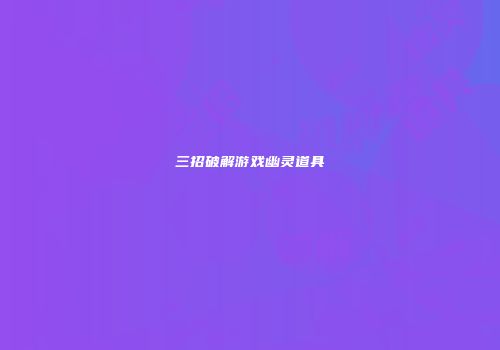 三招破解游戏幽灵道具