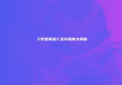 《梦想英雄》生存指南大揭秘