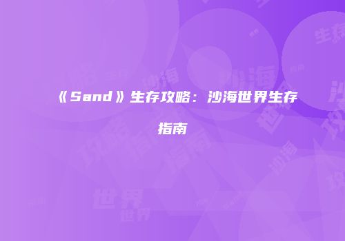 《Sand》生存攻略：沙海世界生存指南
