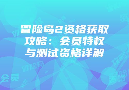 冒险岛2资格获取攻略：会员特权与测试资格详解