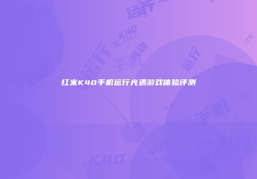 红米K40手机运行光遇游戏体验评测