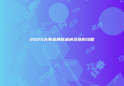 2025古筝品牌权威榜及选购攻略
