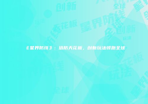 《星界防线》：塔防天花板，创新玩法领跑全球
