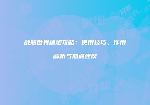 战舰世界副炮攻略：使用技巧、作用解析与加点建议