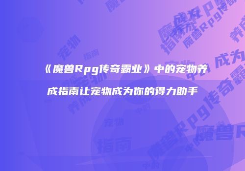 《魔兽Rpg传奇霸业》中的宠物养成指南让宠物成为你的得力助手