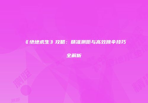 《绝地求生》攻略：精准测距与高效跳伞技巧全解析