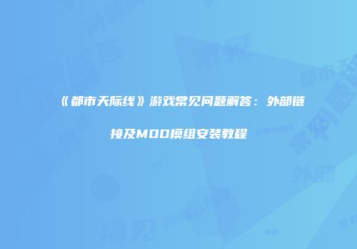 《都市天际线》游戏常见问题解答：外部链接及MOD模组安装教程