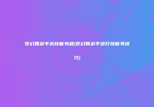 梦幻西游手游技能书籍(梦幻西游手游打技能书技巧)