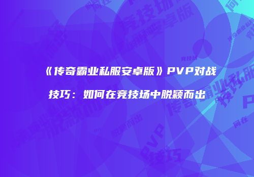 《传奇霸业私服安卓版》PVP对战技巧：如何在竞技场中脱颖而出