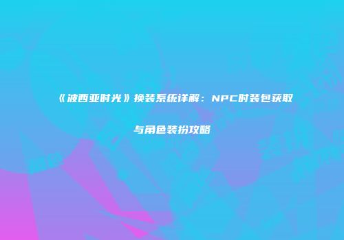 《波西亚时光》换装系统详解：NPC时装包获取与角色装扮攻略