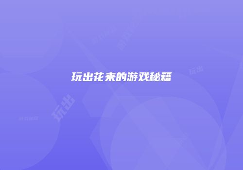 玩出花来的游戏秘籍