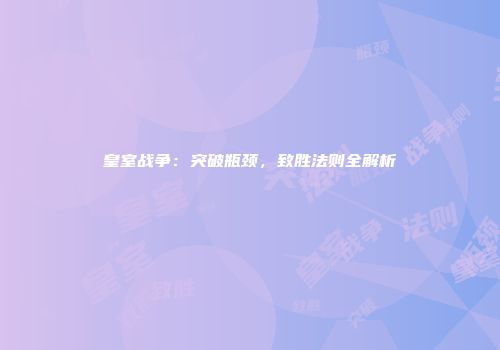 皇室战争：突破瓶颈，致胜法则全解析