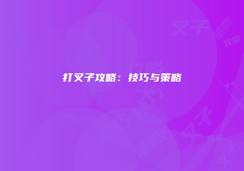 打叉子攻略：技巧与策略