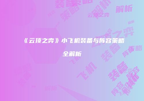 《云顶之弈》小飞机装备与阵容策略全解析