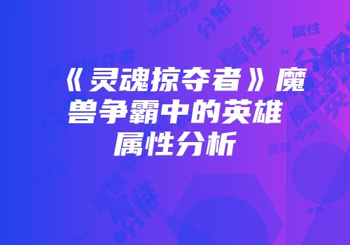 《灵魂掠夺者》魔兽争霸中的英雄属性分析