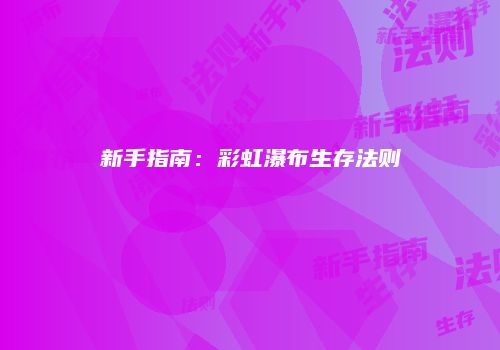 新手指南：彩虹瀑布生存法则