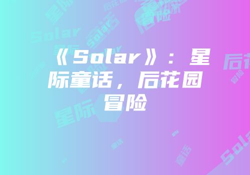 《Solar》：星际童话，后花园冒险