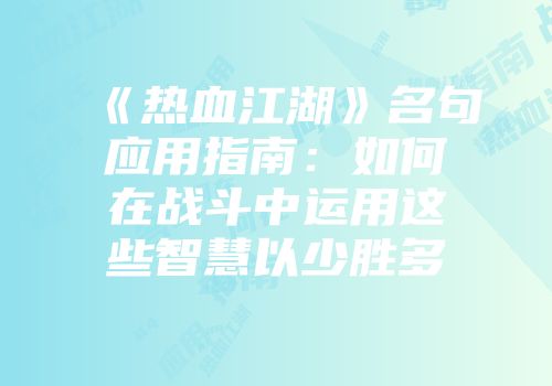 《热血江湖》名句应用指南：如何在战斗中运用这些智慧以少胜多