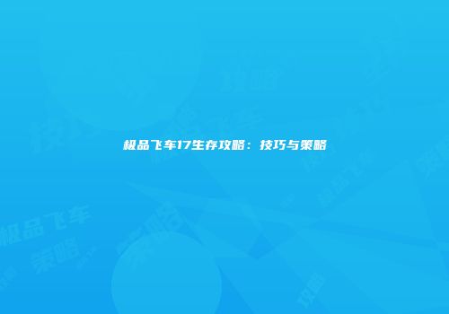 极品飞车17生存攻略：技巧与策略