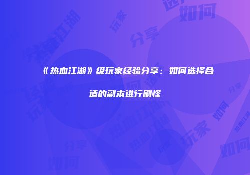 《热血江湖》级玩家经验分享：如何选择合适的副本进行刷怪