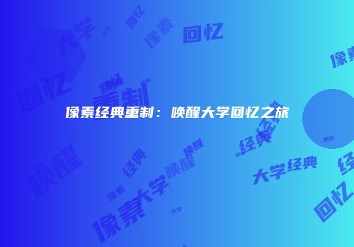 像素经典重制：唤醒大学回忆之旅