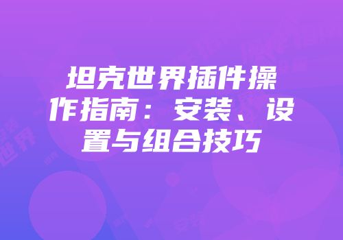 坦克世界插件操作指南：安装、设置与组合技巧