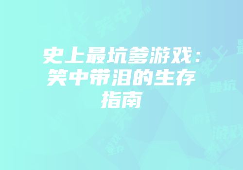史上最坑爹游戏：笑中带泪的生存指南