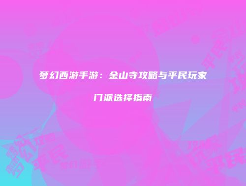梦幻西游手游：金山寺攻略与平民玩家门派选择指南