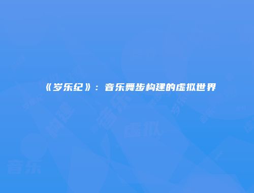 《岁乐纪》：音乐舞步构建的虚拟世界