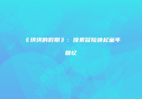《琪琪的假期》：像素冒险唤起童年回忆