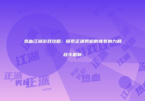热血江湖游戏攻略：探索正派男枪的独有魅力和战斗机制