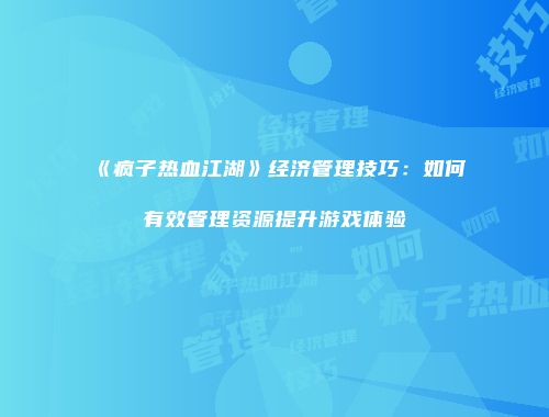 《疯子热血江湖》经济管理技巧：如何有效管理资源提升游戏体验