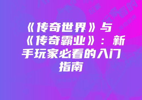 《传奇世界》与《传奇霸业》：新手玩家必看的入门指南