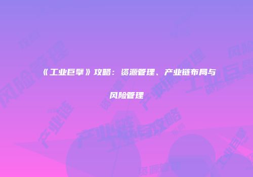 《工业巨擘》攻略：资源管理、产业链布局与风险管理