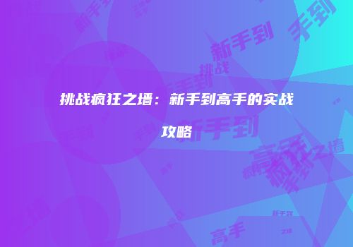 挑战疯狂之墙：新手到高手的实战攻略