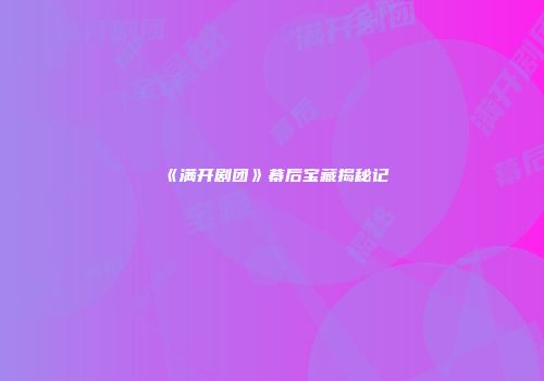 《满开剧团》幕后宝藏揭秘记