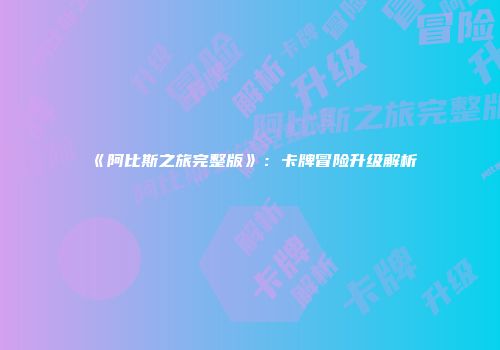 《阿比斯之旅完整版》：卡牌冒险升级解析