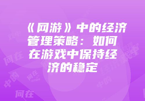 《网游》中的经济管理策略:如何在游戏中保持经济的稳定