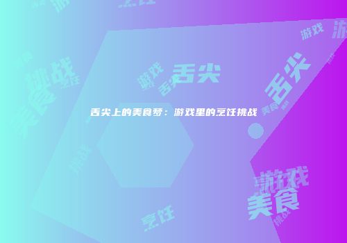 舌尖上的美食梦：游戏里的烹饪挑战