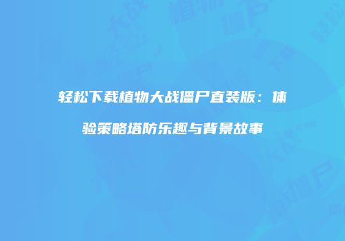轻松下载植物大战僵尸直装版：体验策略塔防乐趣与背景故事