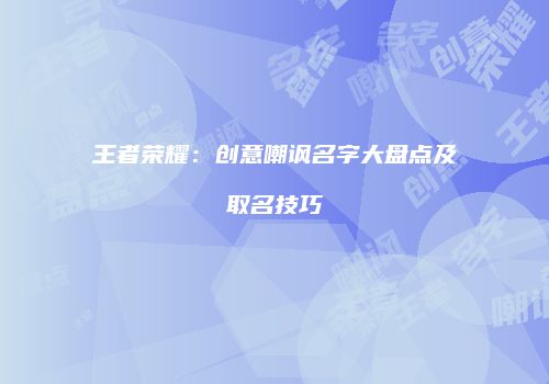 王者荣耀：创意嘲讽名字大盘点及取名技巧