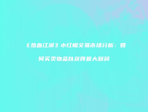 《热血江湖》小红帽交易市场分析：如何买卖物品以获得最大利润