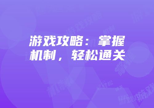 游戏攻略：掌握机制，轻松通关