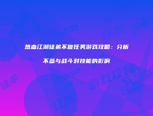 热血江湖徒弟不做任务游戏攻略：分析不参与战斗对技能的影响