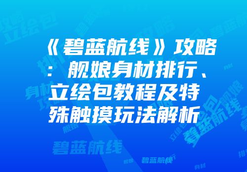 《碧蓝航线》攻略：舰娘身材排行、立绘包教程及特殊触摸玩法解析