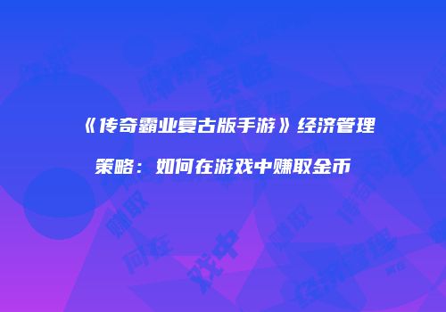 《传奇霸业复古版手游》经济管理策略：如何在游戏中赚取金币