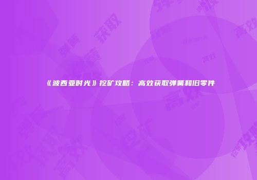 《波西亚时光》挖矿攻略：高效获取弹簧和旧零件