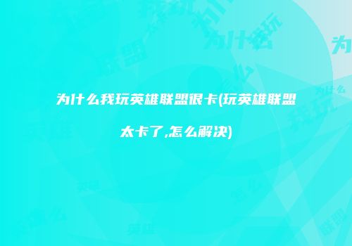 为什么我玩英雄联盟很卡(玩英雄联盟太卡了,怎么解决)