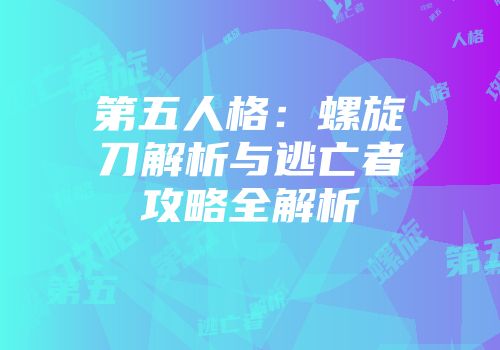 第五人格：螺旋刀解析与逃亡者攻略全解析